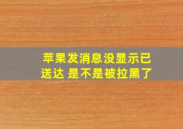 苹果发消息没显示已送达 是不是被拉黑了